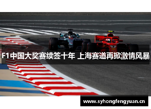 F1中国大奖赛续签十年 上海赛道再掀激情风暴