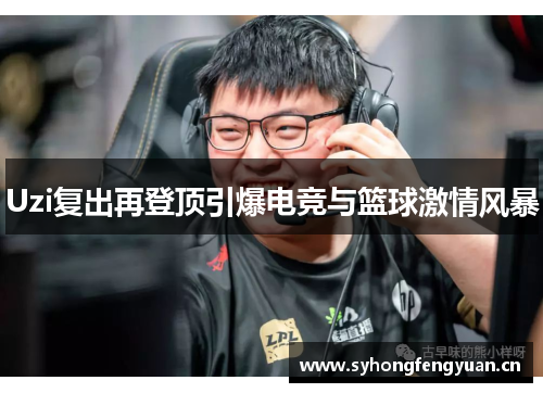 Uzi复出再登顶引爆电竞与篮球激情风暴
