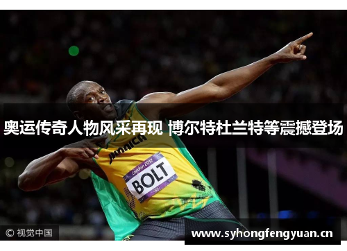 奥运传奇人物风采再现 博尔特杜兰特等震撼登场