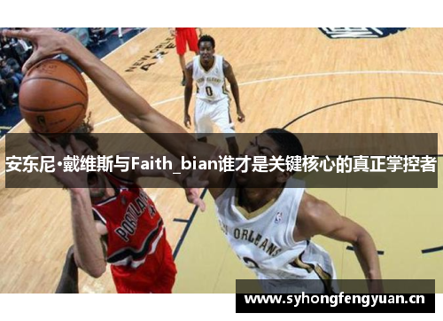 安东尼·戴维斯与Faith_bian谁才是关键核心的真正掌控者