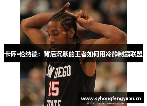 卡怀·伦纳德：背后沉默的王者如何用冷静制霸联盟