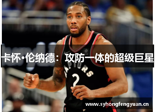 卡怀·伦纳德：攻防一体的超级巨星