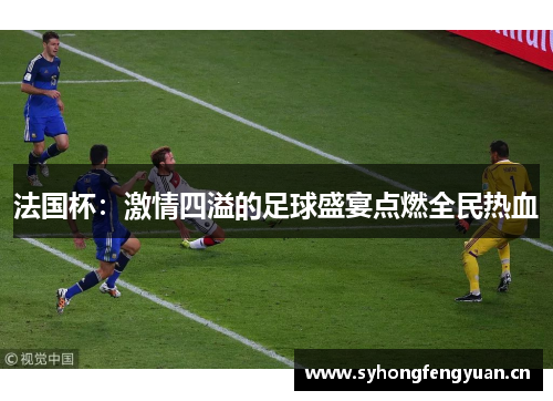法国杯：激情四溢的足球盛宴点燃全民热血
