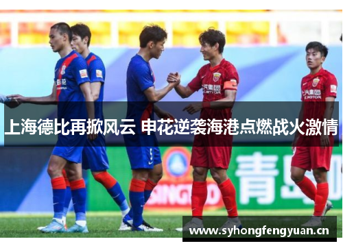 上海德比再掀风云 申花逆袭海港点燃战火激情