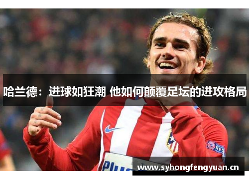 哈兰德：进球如狂潮 他如何颠覆足坛的进攻格局