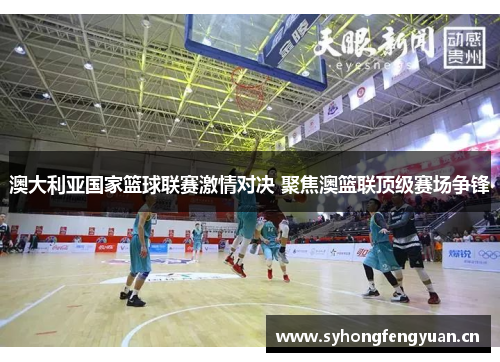 澳大利亚国家篮球联赛激情对决 聚焦澳篮联顶级赛场争锋