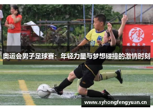 奥运会男子足球赛：年轻力量与梦想碰撞的激情时刻