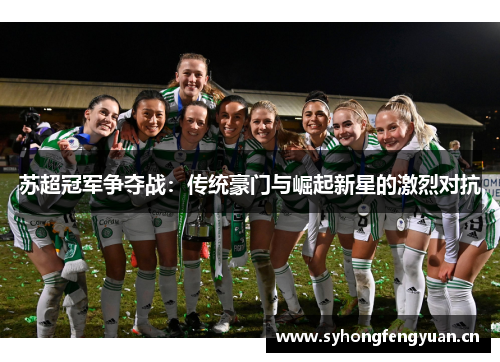 苏超冠军争夺战：传统豪门与崛起新星的激烈对抗