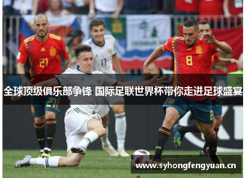 全球顶级俱乐部争锋 国际足联世界杯带你走进足球盛宴