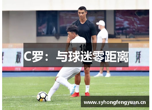 C罗：与球迷零距离
