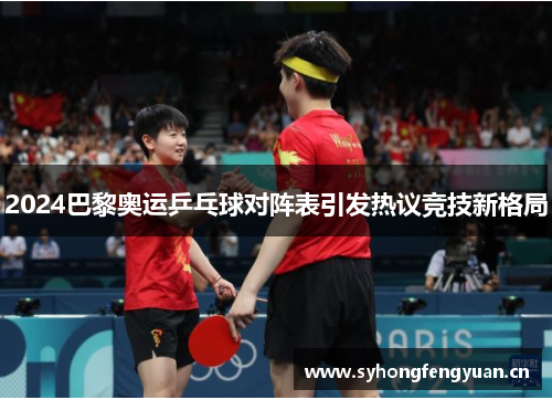 2024巴黎奥运乒乓球对阵表引发热议竞技新格局