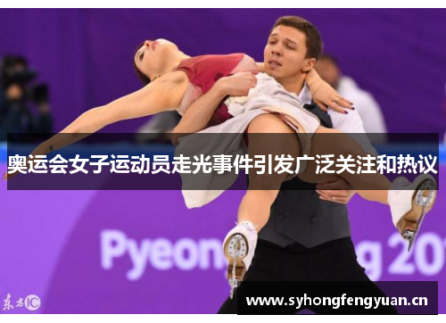 奥运会女子运动员走光事件引发广泛关注和热议