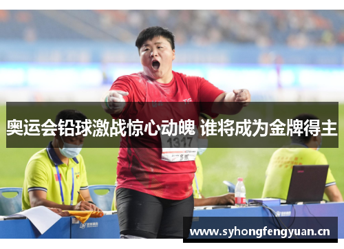 奥运会铅球激战惊心动魄 谁将成为金牌得主